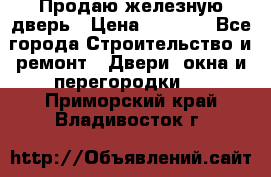 Продаю железную дверь › Цена ­ 5 000 - Все города Строительство и ремонт » Двери, окна и перегородки   . Приморский край,Владивосток г.